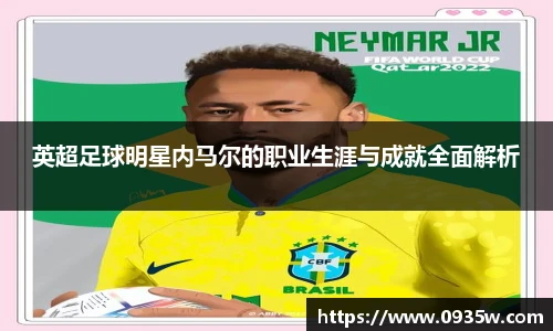 英超足球明星内马尔的职业生涯与成就全面解析
